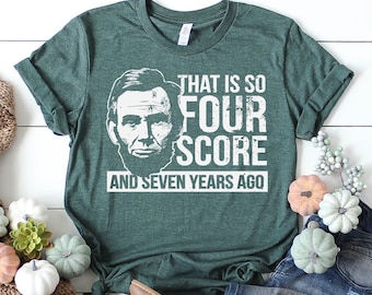 That Is So Four Score And Seven Years Ago | Funny Abraham Lincoln Shirt | History Teacher | Teacher Appreciation | Funny History Shirt