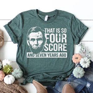 That Is So Four Score And Seven Years Ago | Funny Abraham Lincoln Shirt | History Teacher | Teacher Appreciation | Funny History Shirt