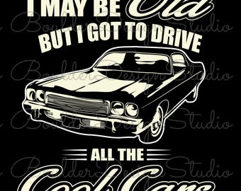 I May Be Old But I Got To Drive All The Cool Cars PNG | Old Car Lover | Digital Instant Download Only