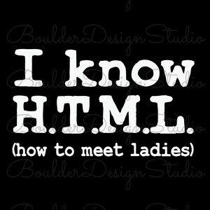 May include: A black graphic design featuring white text that reads I know H.T.M.L. (how to meet ladies) in a bold, sans-serif font. The design is centered against a solid black background, with a faint, repeating watermark of Boulder Design Studio.
