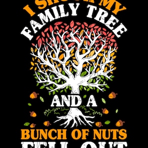 May include: A white tree with orange, yellow, and green leaves. The text "I shook my family tree and a bunch of nuts fell out" is written around the tree.