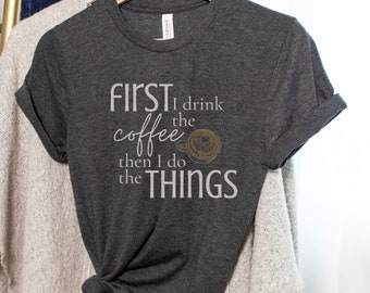 Funny Coffee Lover T-Shirt: First I Drink the Coffee
