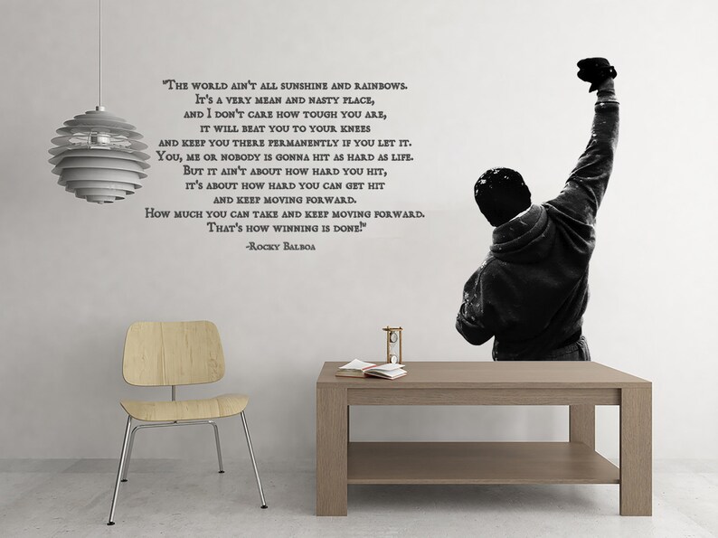 May include: A black and white motivational quote from the movie Rocky Balboa, featuring a silhouette of a man raising his fist in the air. The quote reads: "The world ain't all sunshine and rainbows. It's a very mean and nasty place, and I don't care how tough you are, it will beat you to your knees and keep you there permanently if you let it. You, me or nobody is gonna hit as hard as life. But it ain't about how hard you hit, it's about how hard you can get hit and keep moving forward. How much you can take and keep moving forward. That's how winning is done!" -Rocky Balboa