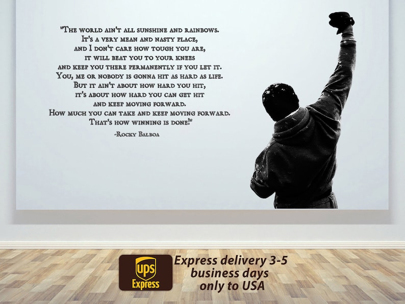 May include: Black and white image of a man raising his fist in the air. The image is a quote from the movie Rocky Balboa. The quote reads: "The world ain't all sunshine and rainbows. It's a very mean and nasty place, and I don't care how tough you are, it will beat you to your knees and keep you there permanently if you let it. You, me or nobody is gonna hit as hard as life. But it ain't about how hard you hit, it's about how hard you can get hit and keep moving forward. How much you can take and keep moving forward. That's how winning is done!" -Rocky Balboa