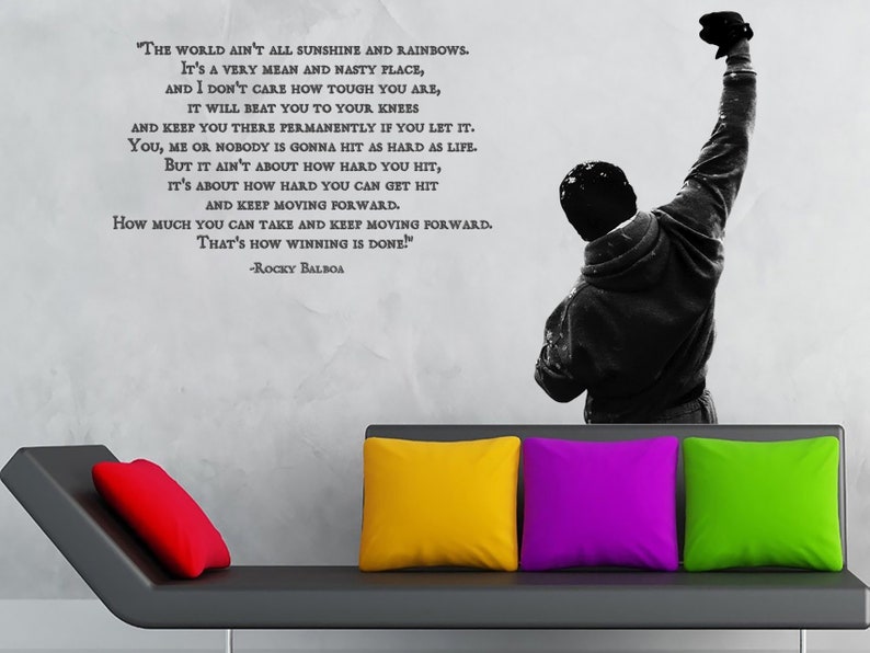 May include: Black and white motivational quote from the movie Rocky Balboa. The quote reads, "The world ain't all sunshine and rainbows. It's a very mean and nasty place, and I don't care how tough you are, it will beat you to your knees and keep you there permanently if you let it. You, me or nobody is gonna hit as hard as life. But it ain't about how hard you hit, it's about how hard you can get hit and keep moving forward. How much you can take and keep moving forward. That's how winning is done!" -Rocky Balboa