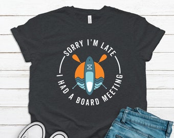 SUP Shirt / Tank Top / Hoodie / Sorry I'm Late Had a Board Meeting Quote / Standup Paddle Board Saying / Paddleboarding Design Sun Sea