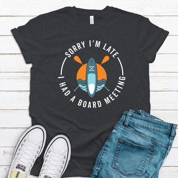 SUP Shirt / Tank Top / Hoodie / Sorry I'm Late Had a Board Meeting Quote / Standup Paddle Board Saying / Paddleboarding Design Sun Sea