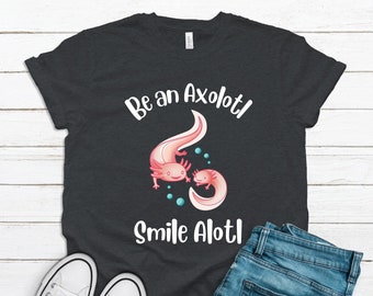 Axolotl Shirt / Be An Axolotl Smile Alotl Saying / Cute Kawaii Fish / Amphibian Design / Axolotl Lover / Axolotl Pets