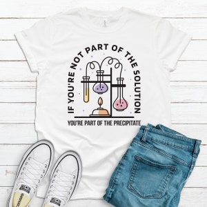 Chemistry Shirt Funny Saying / If You're Not Part of the Solution You're Part of Precipitate / Science Teacher, Student / Tank Top / Hoodie