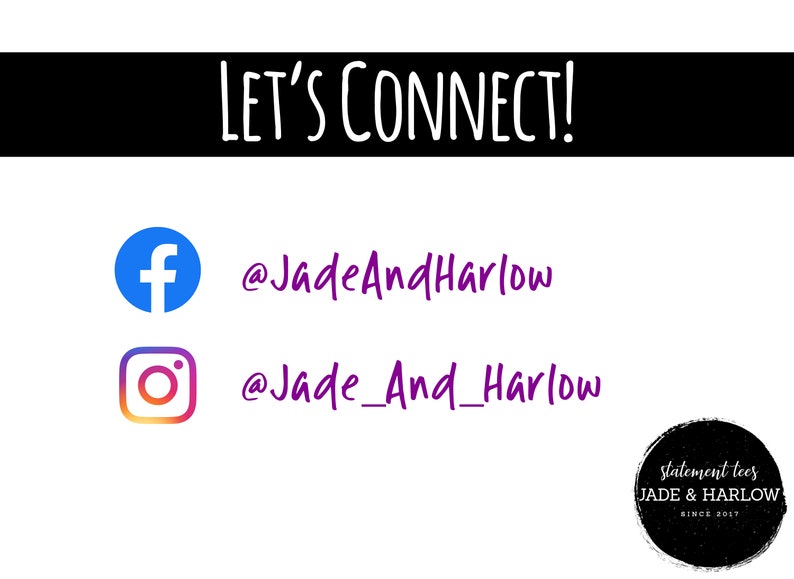 May include: A white background with the text "LET'S CONNECT!" in black. Below the text are two social media icons: a blue Facebook icon and a pink, orange, and white Instagram icon. Below each icon is the corresponding social media handle: "@JadeAndHarlow" and "@Jade_And_Harlow". The bottom right corner of the image features a black circle with white text that reads "statement tees JADE & HARLOW SINCE 2017".