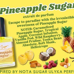 May include: A glass bottle of Pineapple Sugar perfume by Hey Sugar Fragrance Co. The bottle is yellow and has a black label with white text. The text on the label reads "Pineapple Sugar" and "Extrait de Parfum". The bottle is sitting on a yellow background with a variety of fruits and other ingredients that are used in the perfume. The text "Escape to paradise with the irresistible sweetness of Pineapple Sugar" is written in black text on a white background. The text "NOTES: Caramelized Pineapple Sugar, Tropical Apple, Coconut Infusion, Vanilla Pod, Wild Raspberry, Almond Praline, Tonka Bean Absolute, Soft Musk, Heliotrope" is written in black text on a white background. The text "INSPIRED BY NOTA SUGAR ULYKA PERFUME" is written in black text on a white background.
