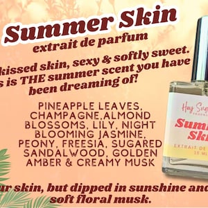 May include: A glass bottle of perfume labeled "Summer Skin" by Hey Sugar Fragrance Co. The bottle is clear and contains a light yellow liquid. The label is white with black text and a red heart. The text on the label reads "Summer Skin" and "Extrait de Parfum 15 ml". The bottle is sitting on a peach-colored background with text that reads "Summer Skin extrait de parfum Sunkissed skin, sexy & softly sweet. This is THE summer scent you have been dreaming of! PINEAPPLE LEAVES, CHAMPAGNE, ALMOND BLOSSOMS, LILY, NIGHT BLOOMING JASMINE, PEONY, FREESIA, SUGARED SANDALWOOD, GOLDEN AMBER & CREAMY MUSK Your skin, but dipped in sunshine and a soft floral musk."