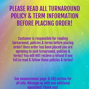 Peut inclure: Un graphique color&eacute; avec le texte "PLEASE READ ALL TURNAROUND POLICY & TERM INFORMATION BEFORE PLACING ORDER!" et un message concernant la lecture des d&eacute;lais de livraison, des politiques et des conditions g&eacute;n&eacute;rales avant de passer une commande. Le texte indique &eacute;galement que les clients acceptent les conditions g&eacute;n&eacute;rales lors de la passation d'une commande et ne recevront pas de remboursement s'ils ne lisent pas et ne respectent pas les politiques et les conditions g&eacute;n&eacute;rales. Le graphique comprend &eacute;galement le texte "See announcement page & FAQ section for all info. Message us with any additional questions! Thank you!"
