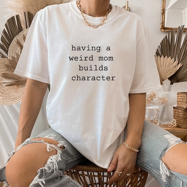 Having A Weird Mother Builds Character Shirt, Gift for Weird Mom, Gift for Mothers, Gift for Women, Sassy Shirt, Women Empowerment