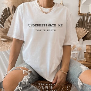 Underestimate Me That'll Be Fun Shirt, Sarcastic Shirt, Gift for Mothers, Gift for Women, Fun Shirts, Sassy Shirt, Women Empowerment