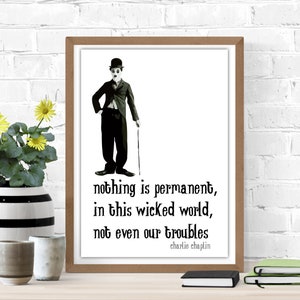 Nothing is permanent in this wicked world - not even our troubles.  Charlie Chaplin, poster quotes