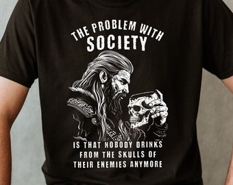 The Problem With Society Is That Nobody Drinks From The Skulls Of Their Enemies Anymore Funny Viking What's Wrong With Society T-Shirt