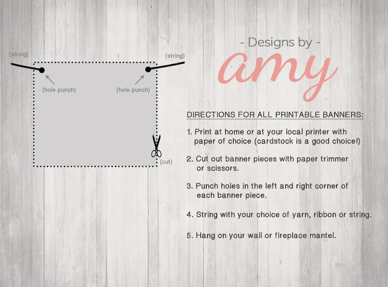 May include: A diagram showing how to make a printable banner. The diagram shows a banner with two holes punched in the top corners, and string attached to each hole. The diagram also shows a pair of scissors and the text "Designs by amy".