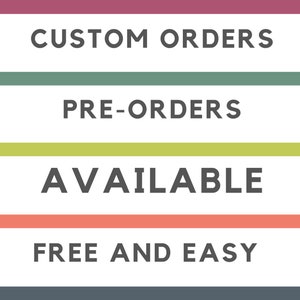 May include: Image with text: "CUSTOM ORDERS", "PRE-ORDERS", "AVAILABLE", and "FREE AND EASY". The text is in a dark gray font, with each phrase on a different colored horizontal stripe: maroon, green, yellow-green, and coral.