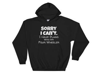 Four Wheeler Hoodies / Sweatshirt for ATV Lovers / 4 Wheeler / Funny Excuse Hoody / Sorry I Can't I Have Plans With My Four Wheeler