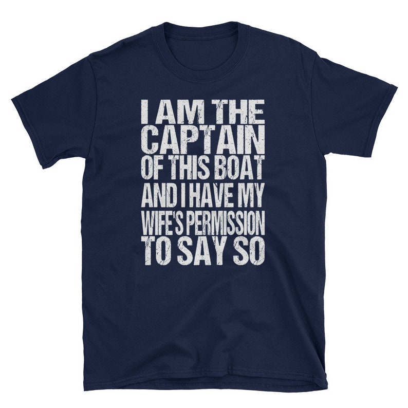 May include: Navy blue t-shirt with white text that reads "I am the Captain of this boat and I have my wife's permission to say so."