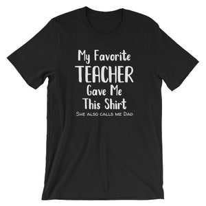 Teacher Dad Shirt / My Favorite Teacher Gave Me This Shirt She Also Calls Me Dad / Teacher Dad Gift / Gift for Dad from Daughter / Teacher
