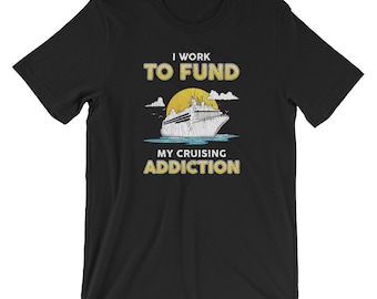 I Work To Fund My Cruising Addiction Shirt / Cruise Shirt / Nautical Tee / Cruise Ship Tee / Cruising Gift / Cruise Ship Gift