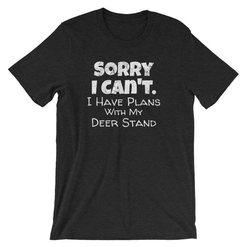 May include: Black t-shirt with white text that reads "Sorry I can't. I have plans with my deer stand."