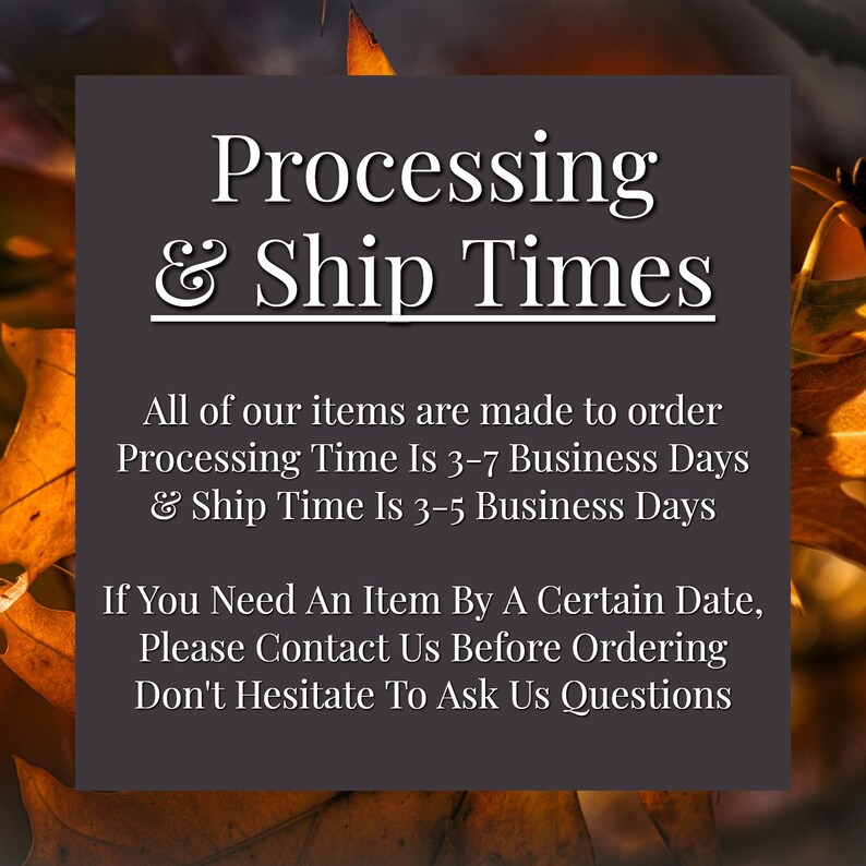 May include: Text on a dark gray background reads "Processing & Ship Times." The text states items are made to order, with processing times of 3-7 business days and shipping times of 3-5 business days. Contact us with questions.