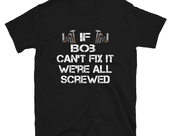 Handyman Gift / Personalized T-Shirt / If Bob Can't Fix It We're All Screwed