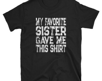 Sister Shirt / Gift From Sister / My Favorite Sister Gave Me This Shirt /  Gift for Dad / Gifts for Dad / Dad Shirt / Funny Sibling Shirt