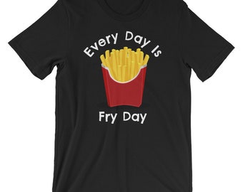 Every Day Is Fry Day TShirt / French Fries Tee / Potato Shirt / Fry Day Tee / Friday Shirt / I Love Fridays TShirt