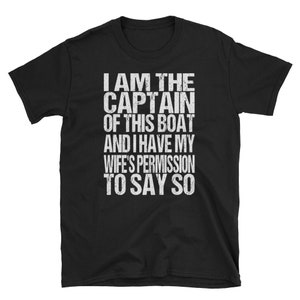 May include: Black t-shirt with white text that reads "I am the captain of this boat and I have my wife's permission to say so."