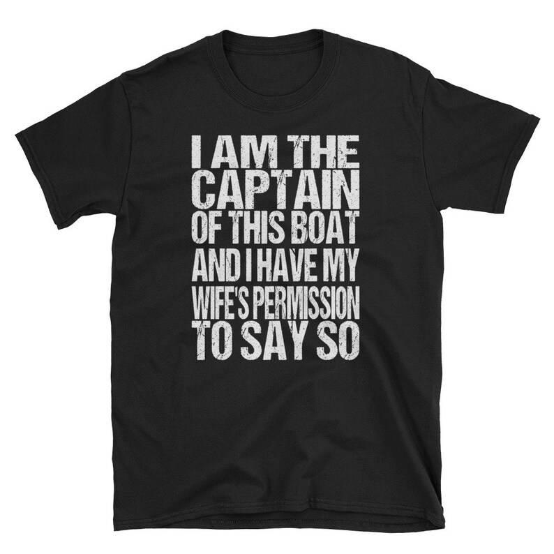 May include: Black t-shirt with white text that reads "I am the captain of this boat and I have my wife's permission to say so."