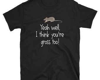 Rat Lover Shirt / Pet Rat Gift / Yeah well, I Think You're Gross Too! TShirt / Rat Apparel / Rat TShirt