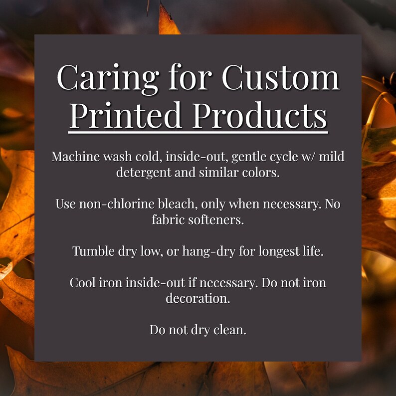 May include: A dark gray square with white text that reads "Caring for Custom Printed Products." Instructions include washing cold, using non-chlorine bleach, tumble drying low, and cool ironing inside-out. The background has autumn leaves.