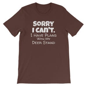 May include: A brown t-shirt with white text that reads "Sorry I can't. I have plans with my deer stand."
