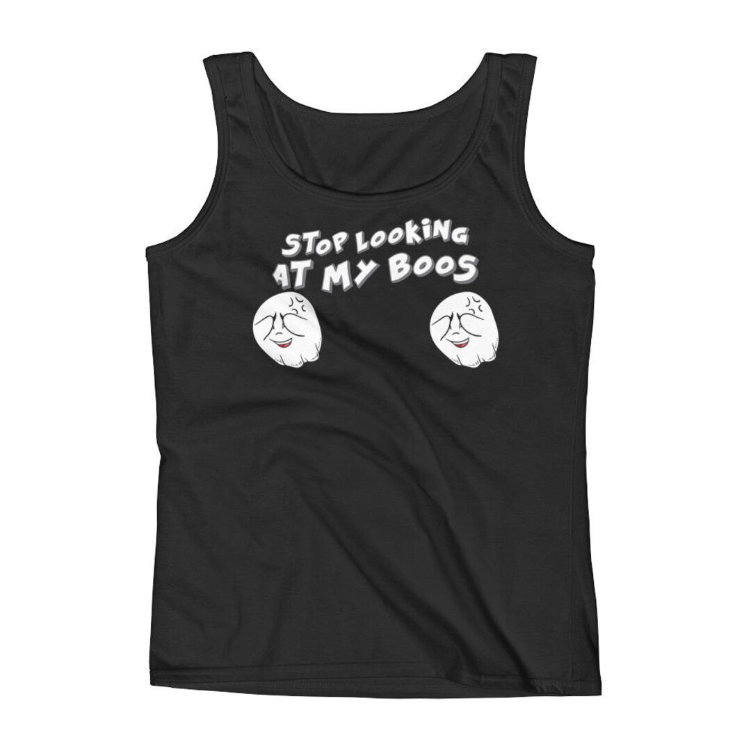 Ladies' Tank Stop Looking at My Boos Shirt I'm Here for the Boos Funny ...
