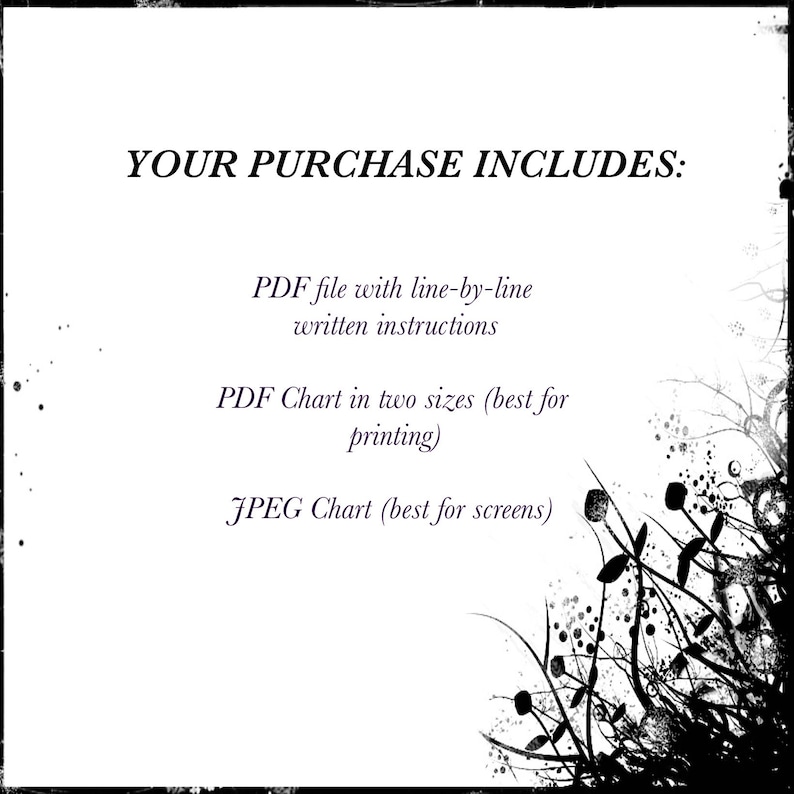 May include: Text on a white background that reads "YOUR PURCHASE INCLUDES:" followed by a list of digital downloads: PDF file with line-by-line written instructions, PDF Chart in two sizes (best for printing), JPEG Chart (best for screens).