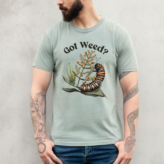 Got Weed Funny Caterpillar Garment-Dyed Shirt | Monarch Butterfly Summer T-shirt | Milkweed Nature Shirt | Nature Lover Gift