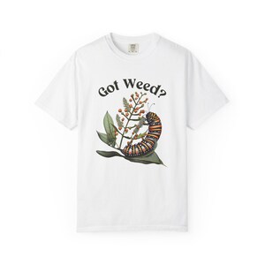 Got Weed Funny Caterpillar Garment-Dyed Shirt | Monarch Butterfly Summer T-shirt | Milkweed Nature Shirt | Nature Lover Gift White