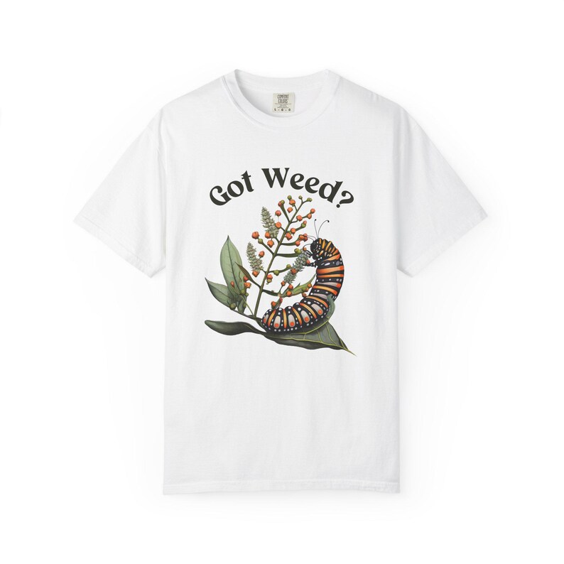 Got Weed Funny Caterpillar Garment-Dyed Shirt | Monarch Butterfly Summer T-shirt | Milkweed Nature Shirt | Nature Lover Gift White