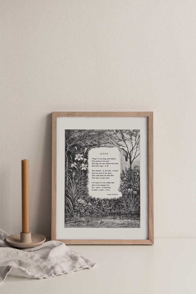 May include: A framed black and white print of a poem titled "Hope" by Emily Dickinson. The poem is surrounded by a detailed illustration of a garden with flowers and trees. The poem reads: "Hope" is the thing with feathers - That perches in the soul - And sings the tune without the words - And never stops - at all - And sweetest - in the Gale - is heard - And sore must be the storm - That could abash the little bird That kept so many warm - I've heard it in the chillest land - And on the strangest Sea - Yet - never - in Extremity, It asked a crumb - of me. - Emily Dickinson