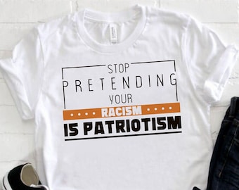 Stop Pretending Your Racism is Patriotism, Patriotism Shirt, Stop Racism, Protest Shirt, Anti-Racism Human Rights T-Shirt