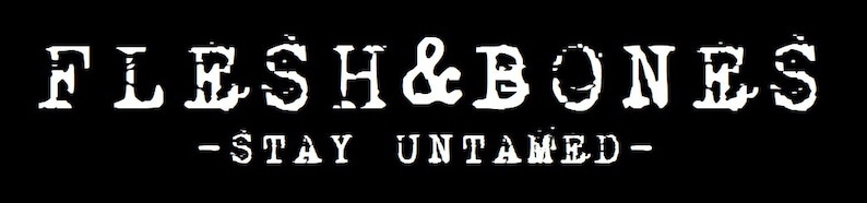 May include: Black and white logo with the text "FLESH&BONES - STAY UNTAMED -" in a distressed font.
