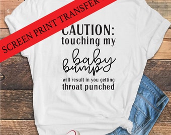 Ready To Press Screen Print Transfer | Caution: Touching My Baby Bump Will Result In You Getting Throat Punched #1013 | Heat Transfer