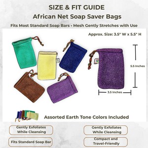 May include: Assorted earth-tone African net soap saver bags. The bags are approximately 3.5 inches wide and 5.5 inches high. The bags gently exfoliate while cleansing and fit standard soap bars. The bags are compact and travel-friendly.
