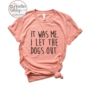 It was me, I let the Dogs out. Funny Shirt, Punny Dog Shirt, Dog Lovers, Bella Canvas, SassyPantsTees VINTAGE DYED