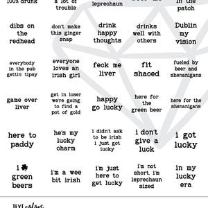 May include: A graphic with a white background and black text. The text is arranged in a grid pattern and includes phrases like "0% Irish 100% Drunk", "Drink Happy Thoughts", "Feck Me Liver", "Here for the Green Beer", and "I Got Lucky". The graphic also includes a clover symbol and a section for text colors with five color swatches: white, green, sage, forest, and black.