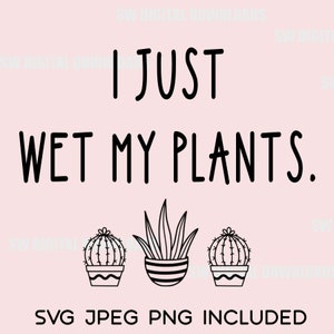 I Just Wet My Plants SVG, PNG, JPEG, Funny Plant Design, Punny Plant, Plant Lover, Plant Mom